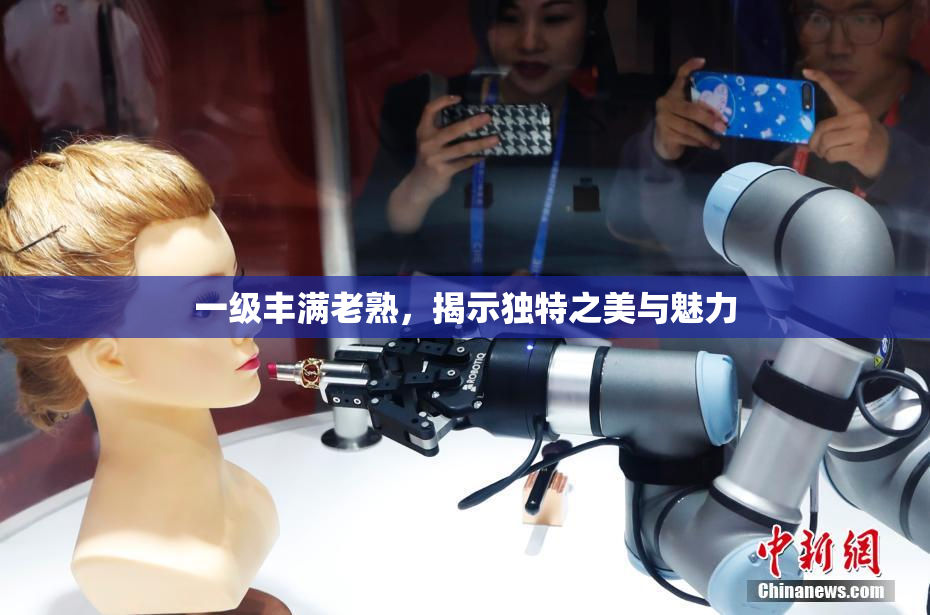 一级丰满老熟，揭示独特之美与魅力