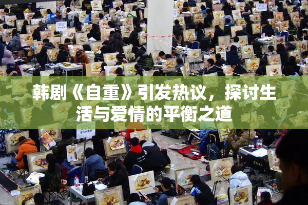 韩剧《自重》引发热议，探讨生活与爱情的平衡之道