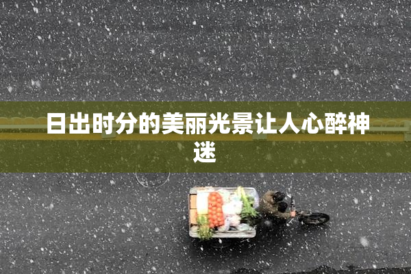 日出时分的美丽光景让人心醉神迷