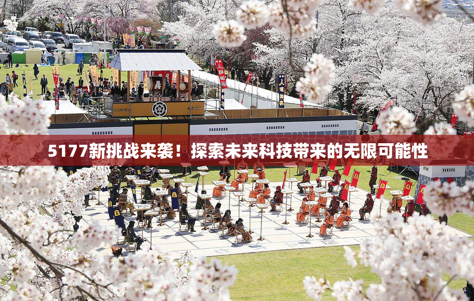 5177新挑战来袭！探索未来科技带来的无限可能性