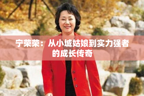 宁荣荣：从小城姑娘到实力强者的成长传奇