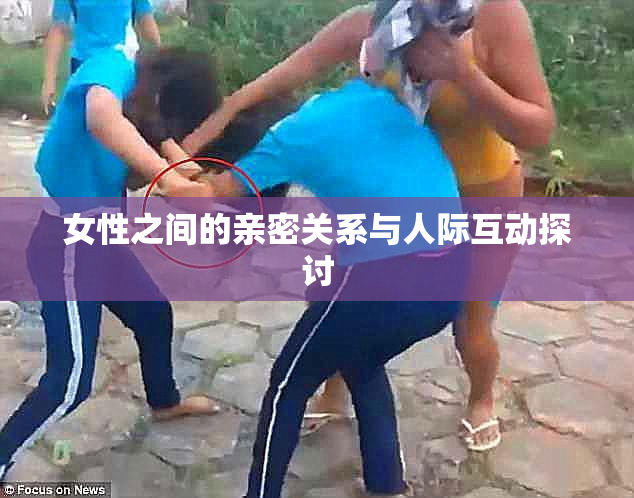 女性之间的亲密关系与人际互动探讨