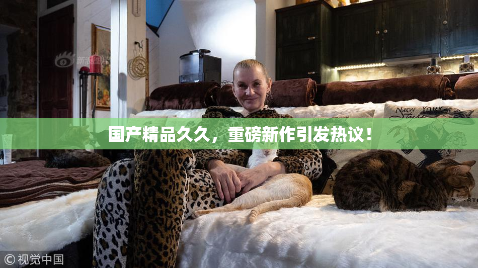 国产精品久久，重磅新作引发热议！