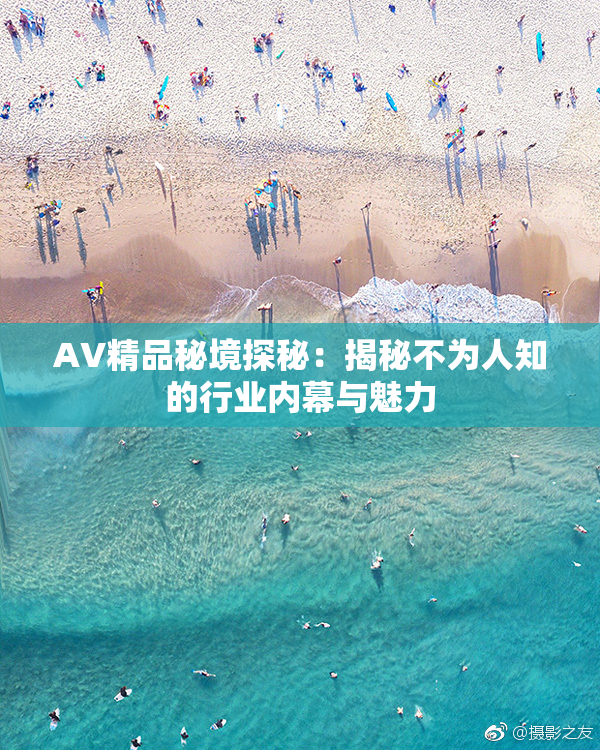 AV精品秘境探秘：揭秘不为人知的行业内幕与魅力
