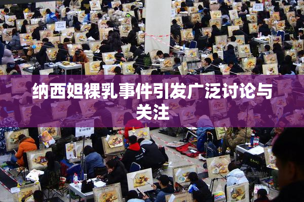 纳西妲裸乳事件引发广泛讨论与关注