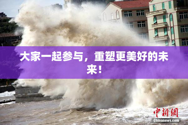大家一起参与，重塑更美好的未来！