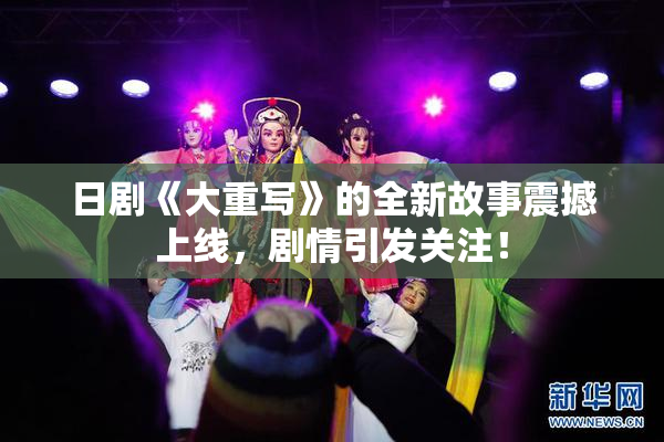 日剧《大重写》的全新故事震撼上线，剧情引发关注！