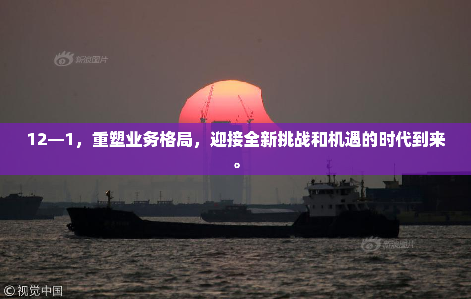 12—1，重塑业务格局，迎接全新挑战和机遇的时代到来。