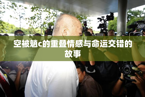 空被魈c的重叠情感与命运交错的故事