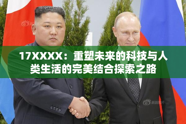 17XXXX：重塑未来的科技与人类生活的完美结合探索之路
