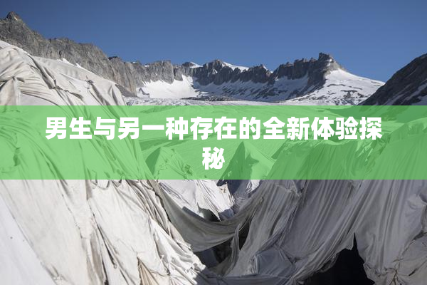 男生与另一种存在的全新体验探秘
