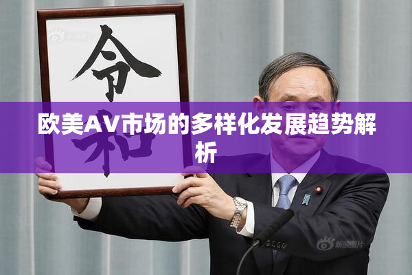 欧美AV市场的多样化发展趋势解析