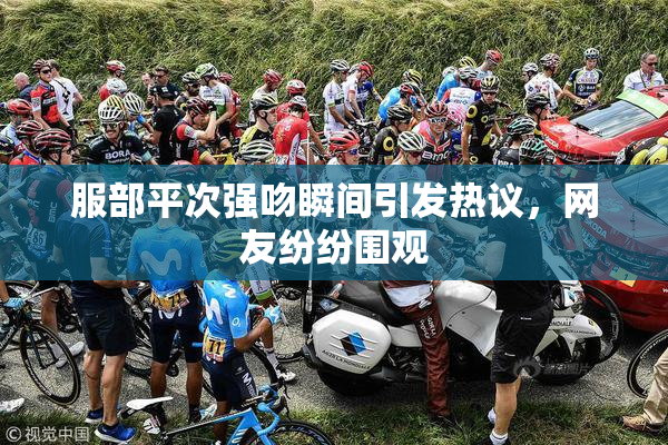 服部平次强吻瞬间引发热议，网友纷纷围观