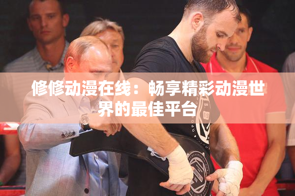 修修动漫在线：畅享精彩动漫世界的最佳平台