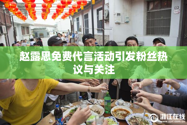 赵露思免费代言活动引发粉丝热议与关注