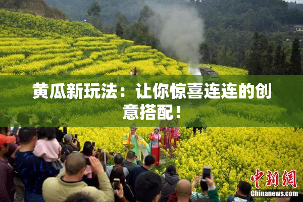 黄瓜新玩法：让你惊喜连连的创意搭配！