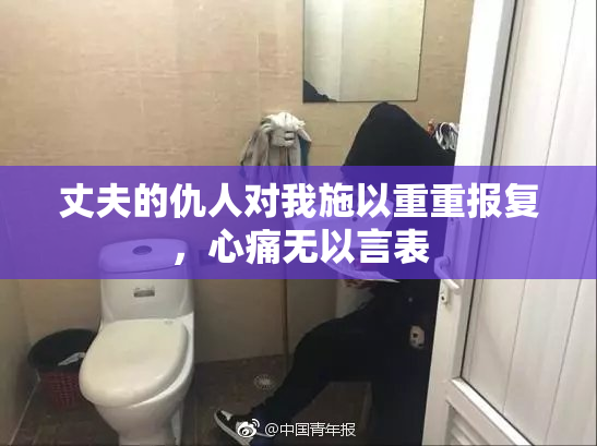 丈夫的仇人对我施以重重报复，心痛无以言表