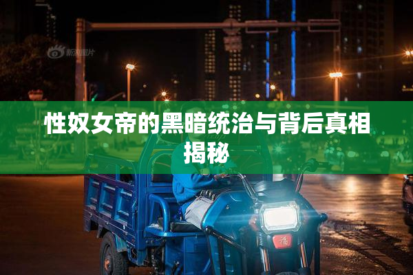 性奴女帝的黑暗统治与背后真相揭秘