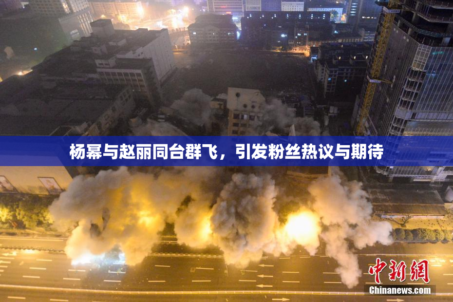 杨幂与赵丽同台群飞，引发粉丝热议与期待
