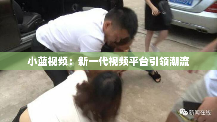 小蓝视频：新一代视频平台引领潮流