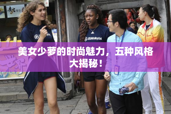 美女少萝的时尚魅力，五种风格大揭秘！