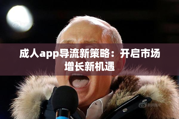 成人app导流新策略：开启市场增长新机遇