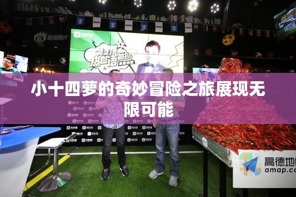 小十四萝的奇妙冒险之旅展现无限可能