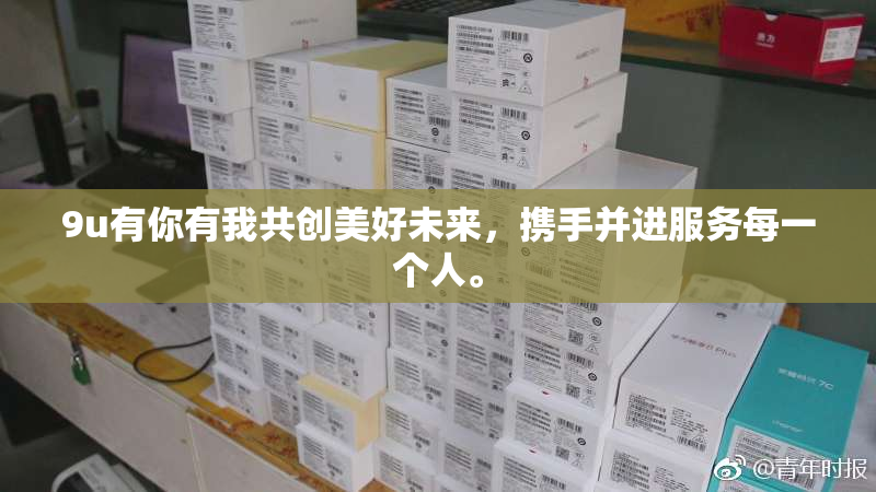 9u有你有我共创美好未来，携手并进服务每一个人。