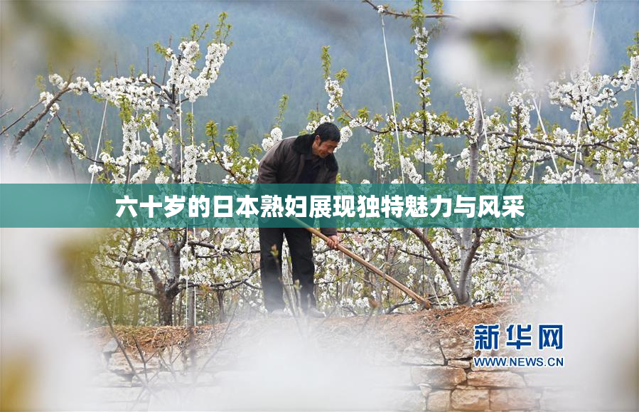 六十岁的日本熟妇展现独特魅力与风采