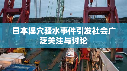 日本淫穴骚水事件引发社会广泛关注与讨论
