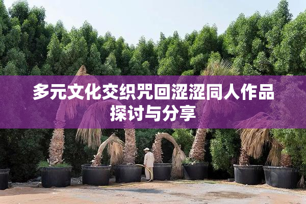 多元文化交织咒回涩涩同人作品探讨与分享