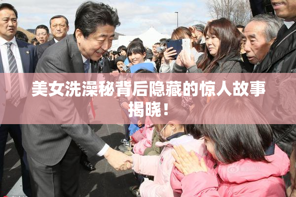 美女洗澡秘背后隐藏的惊人故事揭晓！