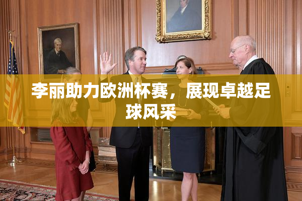 李丽助力欧洲杯赛，展现卓越足球风采