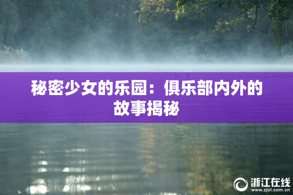 秘密少女的乐园：俱乐部内外的故事揭秘