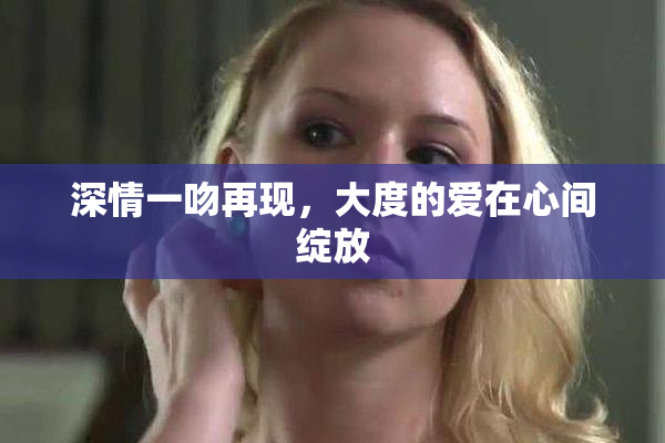 深情一吻再现，大度的爱在心间绽放