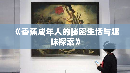 《香蕉成年人的秘密生活与趣味探索》