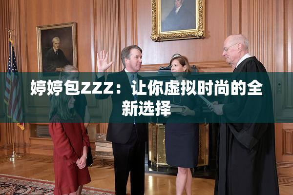 婷婷包ZZZ：让你虚拟时尚的全新选择
