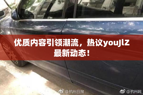 优质内容引领潮流，热议youJlZ最新动态！