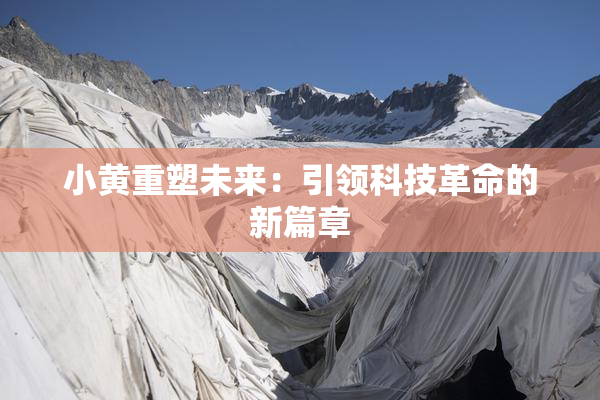 小黄重塑未来：引领科技革命的新篇章
