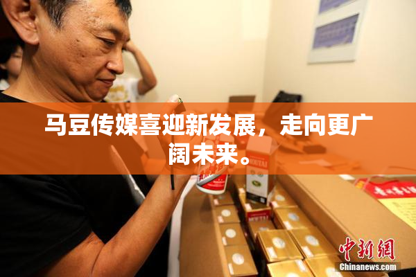 马豆传媒喜迎新发展，走向更广阔未来。