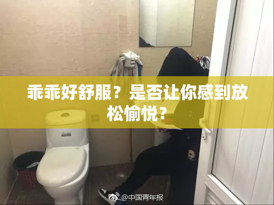 乖乖好舒服？是否让你感到放松愉悦？