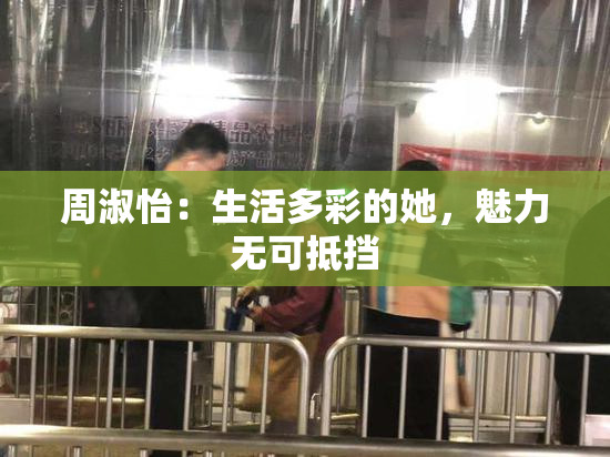 周淑怡：生活多彩的她，魅力无可抵挡