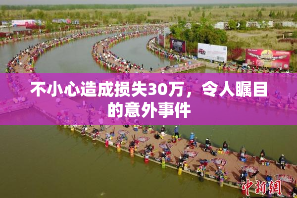 不小心造成损失30万，令人瞩目的意外事件