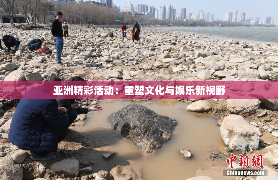 亚洲精彩活动：重塑文化与娱乐新视野