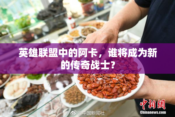 英雄联盟中的阿卡，谁将成为新的传奇战士？