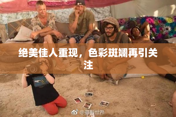 绝美佳人重现，色彩斑斓再引关注
