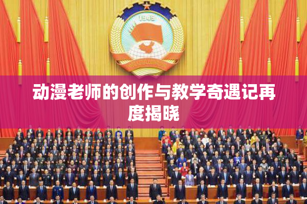 动漫老师的创作与教学奇遇记再度揭晓