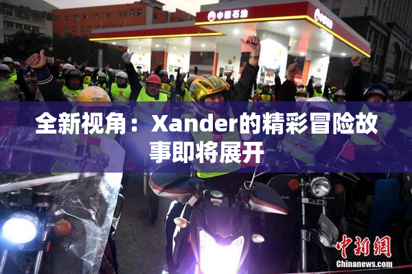 全新视角：Xander的精彩冒险故事即将展开