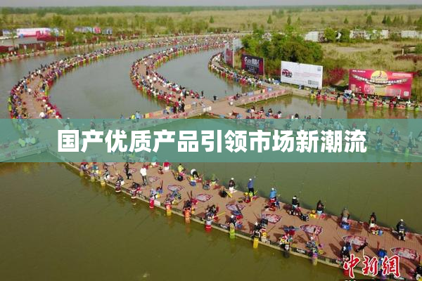 国产优质产品引领市场新潮流