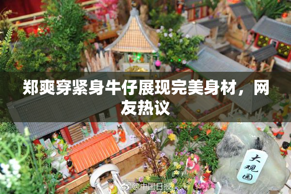 郑爽穿紧身牛仔展现完美身材，网友热议
